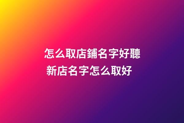 怎么取店鋪名字好聽 新店名字怎么取好-第1張-店鋪起名-玄機(jī)派
